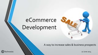 eCommerce
Development
A way to increase sales & business prospects
22 June 2014Technosiss
 