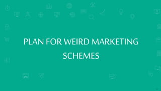 SEARCH ENGINE RANKINGS
PLAN FOR WEIRD MARKETING
SCHEMES
13
 