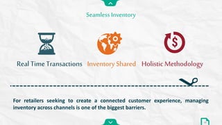 For retailers seeking to create a connected customer experience, managing
inventory across channels is one of the biggest barriers.
Seamless Inventory
33
Real Time Transactions Holistic MethodologyInventory Shared
 
