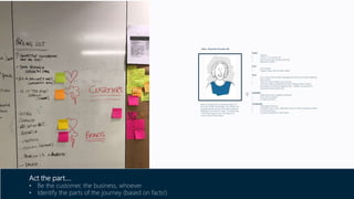 Alison – Busy Mum (52 years old)
Family
• Married
• 3 kids: 9, 12, 14 years old
• Kids are growing “already quite big”
• Eldest son is 6ft 6”
Price
• Price flexible
• Happy to pay more for high quality
Time
• Her current sofa has been damaged by a flood and needs replacing
fairly quickly
• Time rich when children are at school
• Time poor during weekends/summer holidays where children
accompany her during shopping trips – children can become a
distraction during these visits
Inspiration
• Seeks advice from neighbours/friends
• Past visits to retailers
• In store brochures
Touchpoints
• Little digital influence
• Invested in store visits: retail parks and out of town shopping centres
• In store brochures
• Consults husband for confirmation
Alison is shopping for sofa big enough to fit
the entire family comfortably. Her children are
growing quickly and the sofa needs longevity,
adapting to her family’s needs. Her living area
is also fairly large so she’s browsing for a
corner sofa to fill the space.
Act the part….
• Be the customer, the business, whoever
• Identify the parts of the journey (based on facts!)
 