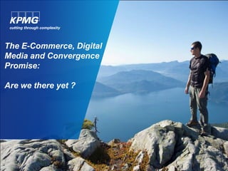 The E-Commerce, Digital
Media and Convergence
Promise:
Are we there yet ?
 