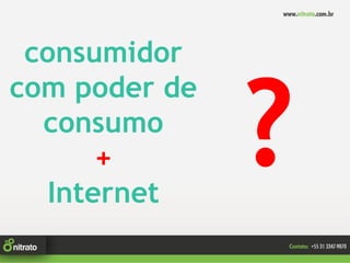 consumidor
com poder de
  consumo
       +
   Internet
 