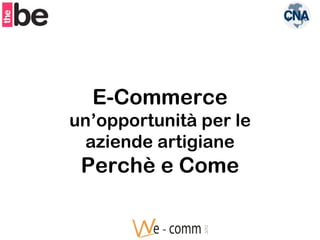 E-Commerce
un’opportunità per le
  aziende artigiane
 Perchè e Come
 