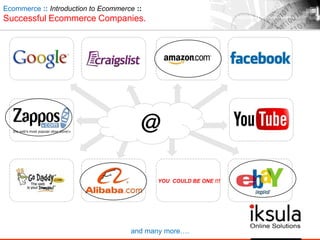 Ecommerce :: Introduction to Ecommerce ::
Successful Ecommerce Companies.
and many more….
YOU COULD BE ONE !!!
 