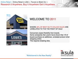 Online Retail :: Online Retail in USA :: Trends to Watch for ::
Research it Anywhere, Buy it Anywhere Get it Anywhere…..
“Multichannel is the New Reality”
 