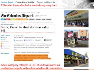A few category retailers in US. shut down stores as
unable to compete with online retailers & competitors.
Online Retail :: Online Retail in USA :: Trends to Watch for ::
E Retailer have affected a few industry very hard…..
 