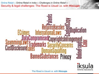 Online Retail :: Online Retail in India :: Challenges in Online Retail ::
Security & legal challenges: The Road is Usual i.e. with Hiccups
The Road is Usual i.e. with Hiccups
 