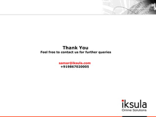 Thank You
Feel free to contact us for further queries
samar@iksula.com
+919867020005
 