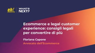 Ecommerce e legal customer
experience: consigli legali
per convertire di più
Floriana Capone
Avvocato dell’Ecommerce
 