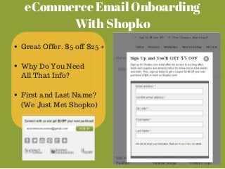 eCommerce Email Onboarding 
With Shopko 
Great Offer. $5 off $25 + 
Why Do You Need 
All That Info? 
First and Last Name? 
(We Just Met Shopko) 
 