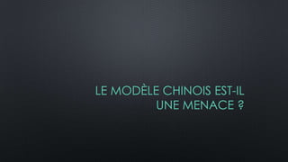 LE MODÈLE CHINOIS EST-IL
UNE MENACE ?
 