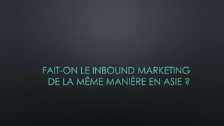 FAIT-ON LE INBOUND MARKETING
DE LA MÊME MANIÈRE EN ASIE ?
 