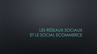 LES RÉSEAUX SOCIAUX
ET LE SOCIAL ECOMMERCE
 
