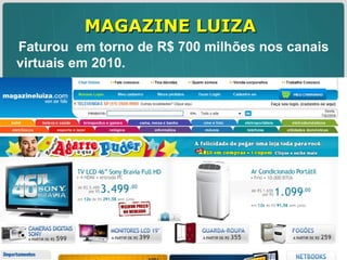 MAGAZINE LUIZA Faturou  em torno de R$ 700 milhões nos canais virtuais em 2010.  