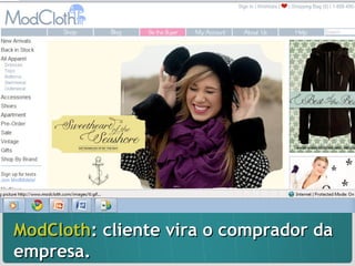 ModCloth : cliente vira o comprador da empresa. 
