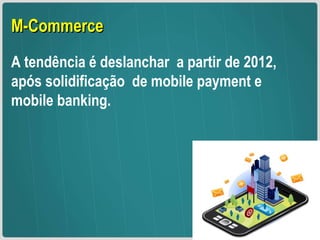 M-Commerce A tendência é deslanchar  a partir de 2012,  após solidificação  de mobile payment e mobile banking. 