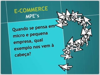 E-COMMERCE   MPE’s Quando se pensa em micro e pequena empresa, qual exemplo nos vem à cabeça? 