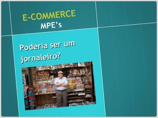 E-COMMERCE   MPE’s Poderia ser um jornaleiro?  