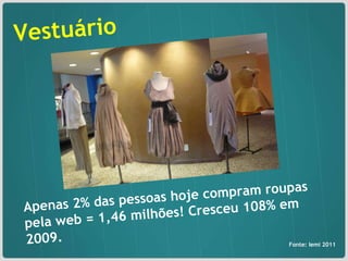 Vestuário Apenas 2% das pessoas hoje compram roupas pela web = 1,46 milhões! Cresceu 108% em 2009. Fonte: Iemi 2011 