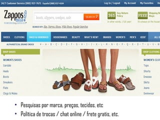 Pesquisas por marca, preços, tecidos, etc Política de trocas / chat online / frete gratis, etc. 