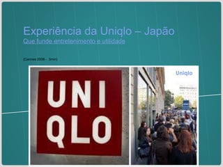 Experiência da Uniqlo – Japão Que funde entretenimento e utilidade (Cannes 2008 -  3min) Uniqlo 