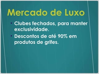 Mercado de Luxo Clubes fechados, para manter exclusividade. Descontos de até 90% em produtos de grifes. 