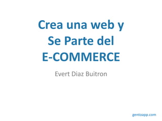 Crea una web y
Se Parte del
E-COMMERCE
Evert Diaz Buitron
gentoapp.com
 