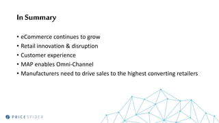 In Summary
• eCommerce continues to grow
• Retail innovation & disruption
• Customer experience
• MAP enables Omni-Channel
• Manufacturers need to drive sales to the highest converting retailers
 
