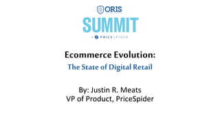 Ecommerce Evolution:
The State of Digital Retail
By: Justin R. Meats
VP of Product, PriceSpider
 