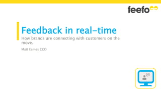 Feedback in real-time
How brands are connecting with customers on the
move.
Matt Eames CCO
 