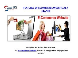 FEATURES OF ECOMMERCE WEBSITE AT A
GLANCE
Fully loaded with Killer features.
Our e-commerce website builder is designed to help you sell
more.
 