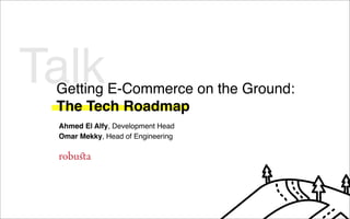 Ahmed El Alfy, Development Head
Omar Mekky, Head of Engineering
TalkGetting E-Commerce on the Ground:
The Tech Roadmap
 