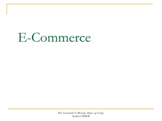 E-Commerce
Mrs. Geetanjali A. Bhosale. Dept. og Comp.
Studies CSIBER
 