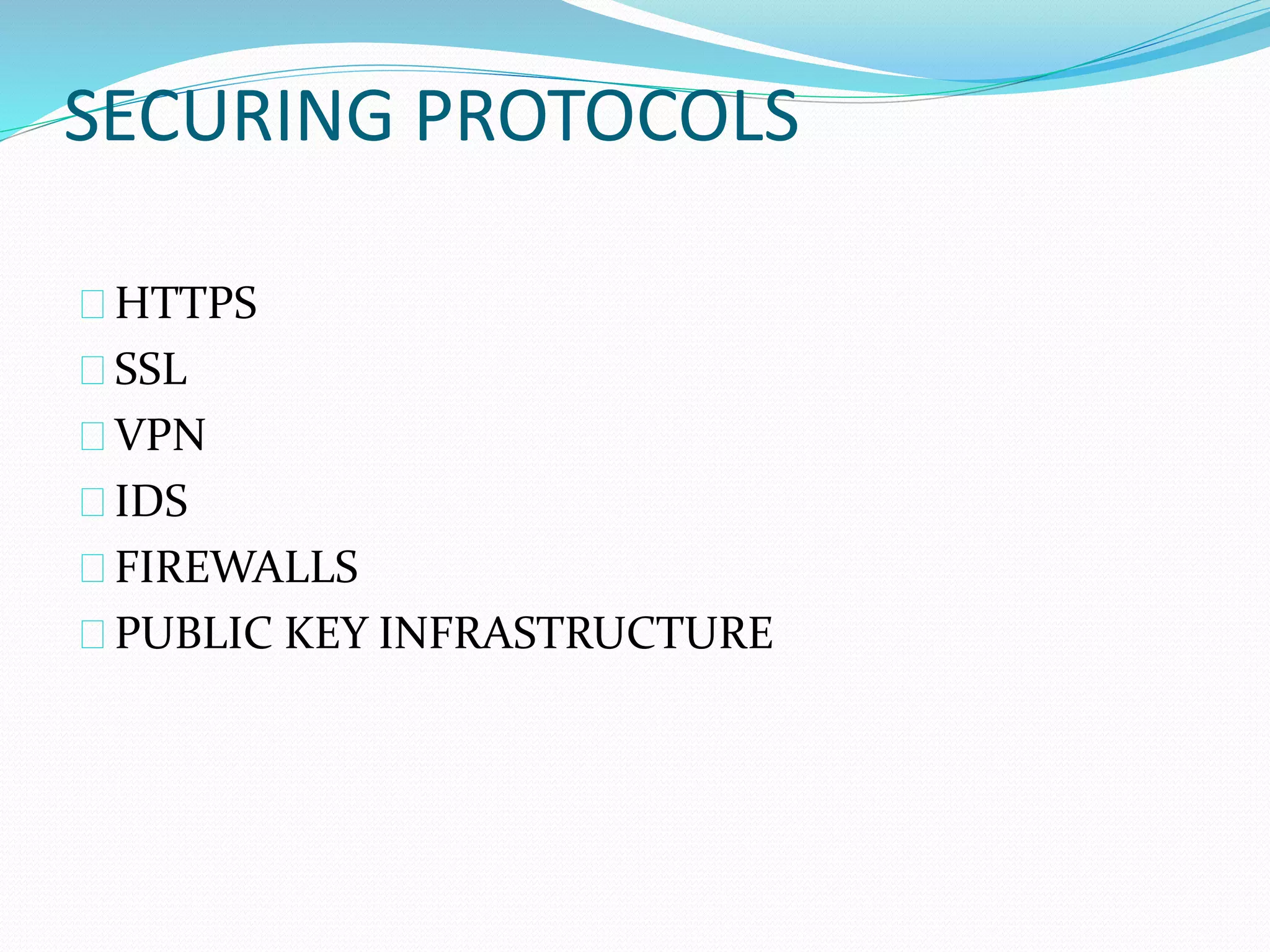 SECURING PROTOCOLS 
HTTPS 
SSL 
VPN 
IDS 
FIREWALLS 
PUBLIC KEY INFRASTRUCTURE 
 