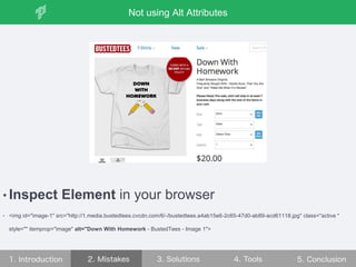 • Inspect Element in your browser
• <img id="image-1" src="http://1.media.bustedtees.cvcdn.com/6/-/bustedtees.a4ab15e6-2c65-47d0-ab89-acd61118.jpg" class="active "
style="" itemprop="image" alt="Down With Homework - BustedTees - Image 1">
Not using Alt Attributes
 