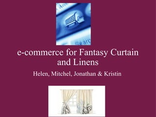 e-commerce for Fantasy Curtain and Linens Helen, Mitchel, Jonathan & Kristin  