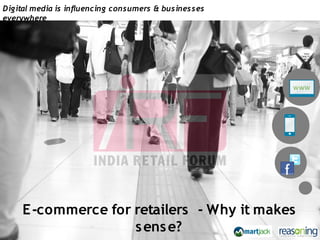 Digital media is influencing consumers & businesses
everywhere




     E -commerce for retailers - Why it makes
                     s ens e?
 