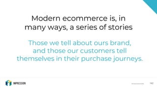@impressiontalk@impressiontalk 142
Modern ecommerce is, in
many ways, a series of stories
Those we tell about ours brand,
...