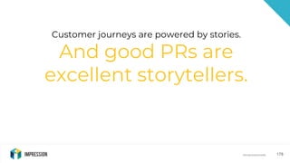 @impressiontalk@impressiontalk 178
Customer journeys are powered by stories.
And good PRs are
excellent storytellers.
 