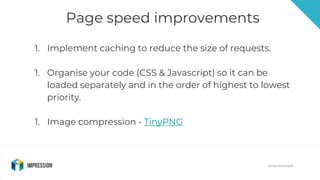 @impressiontalk
Page speed improvements
@impressiontalk
1. Implement caching to reduce the size of requests.
1. Organise y...