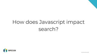 @impressiontalk
How does Javascript impact
search?
 