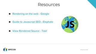 @impressiontalk
Resources
● Rendering on the web - Google
● Guide to Javascript SEO - Elephate
● View Rendered Source - To...