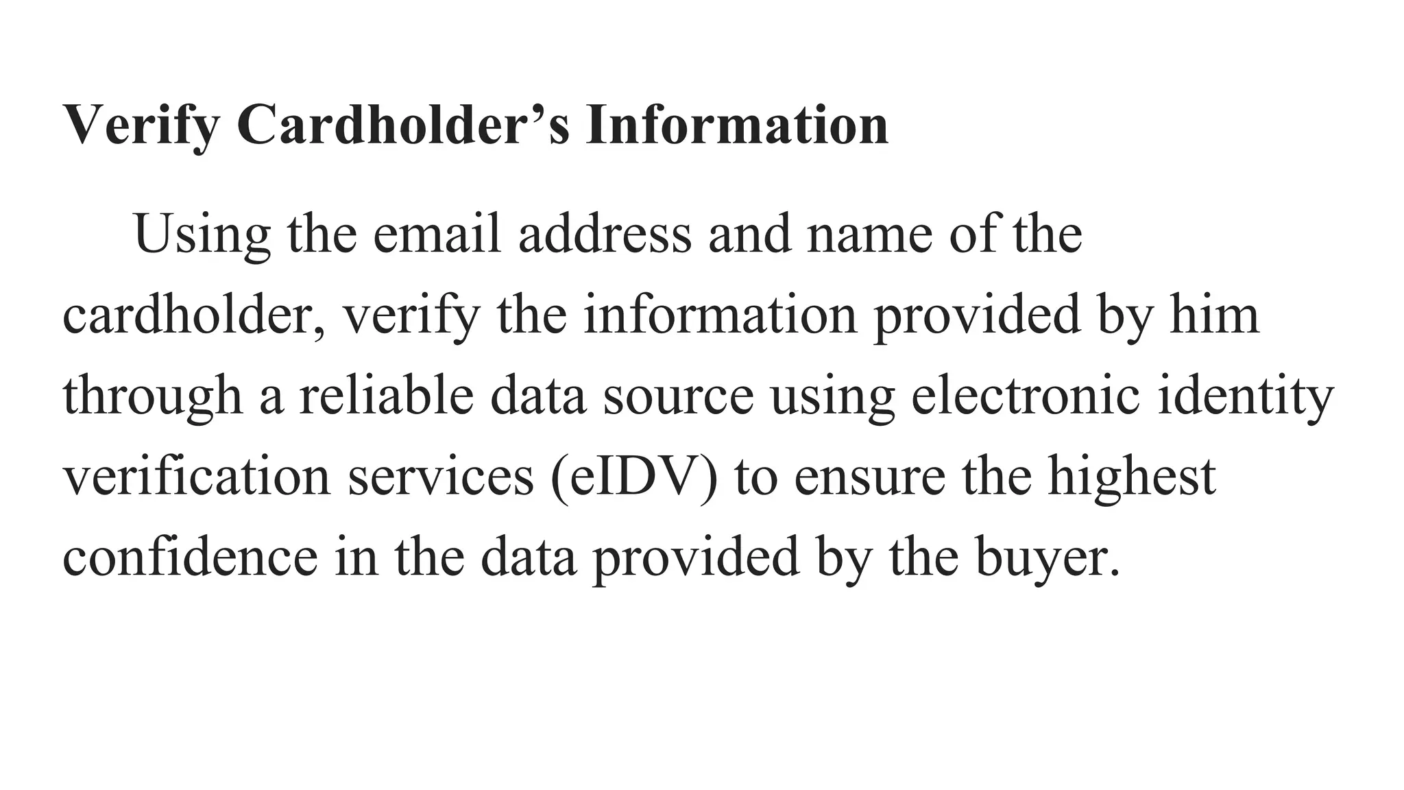 Verify Cardholder’s Information
Using the email address and name of the
cardholder, verify the information provided by him
through a reliable data source using electronic identity
verification services (eIDV) to ensure the highest
confidence in the data provided by the buyer.
 