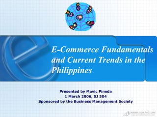 E-Commerce Fundamentals
     and Current Trends in the
     Philippines

         Presented by Mavic Pineda
            1 March 2006, SJ 504
Sponsored by the Business Management Society
 