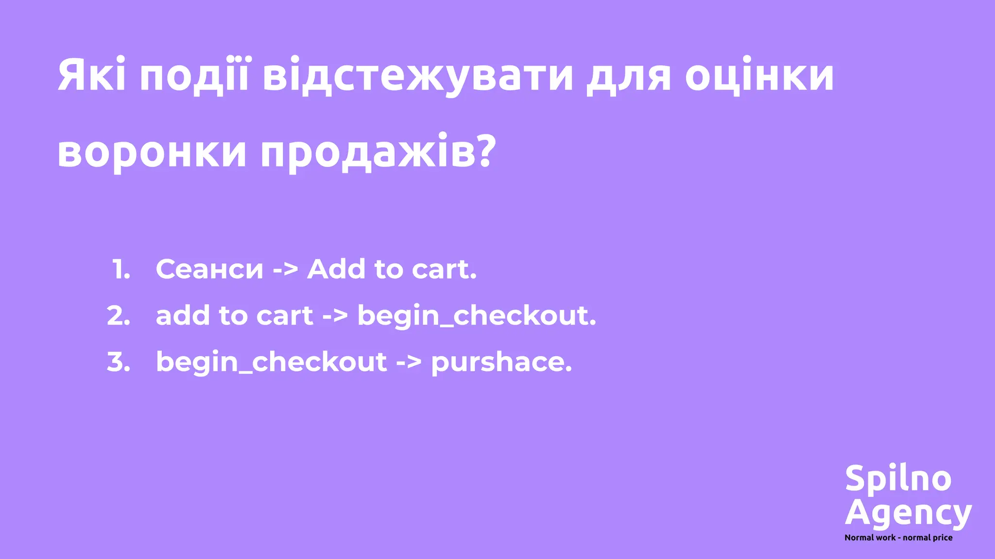 Які події відстежувати для оцінки
воронки продажів?
1. Сеанси -> Add to cart.
2. add to cart -> begin_checkout.
3. begin_checkout -> purshace.
 