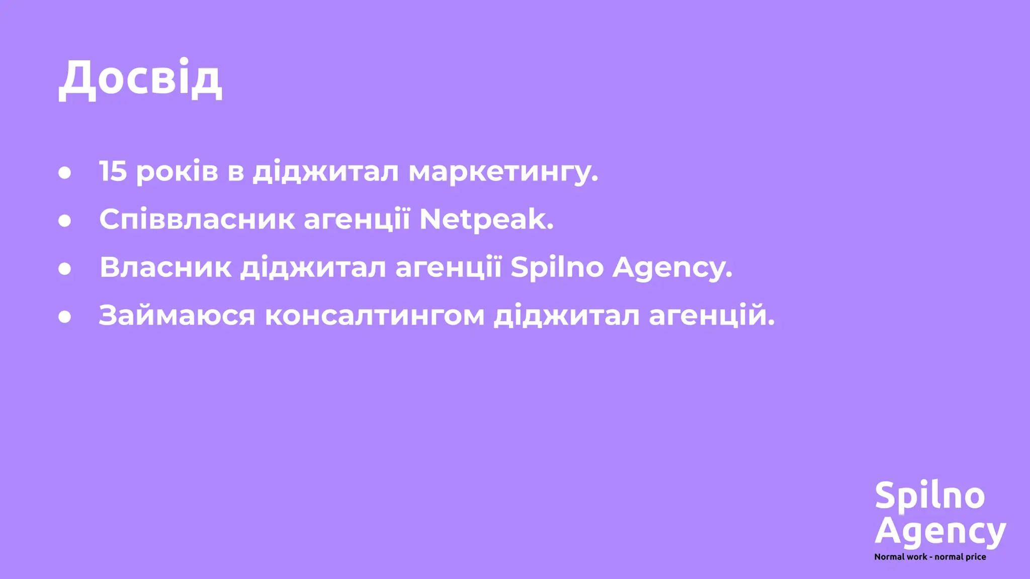 ● 15 років в діджитал маркетингу.
● Співвласник агенції Netpeak.
● Власник діджитал агенції Spilno Agency.
● Займаюся консалтингом діджитал агенцій.
Досвід
 