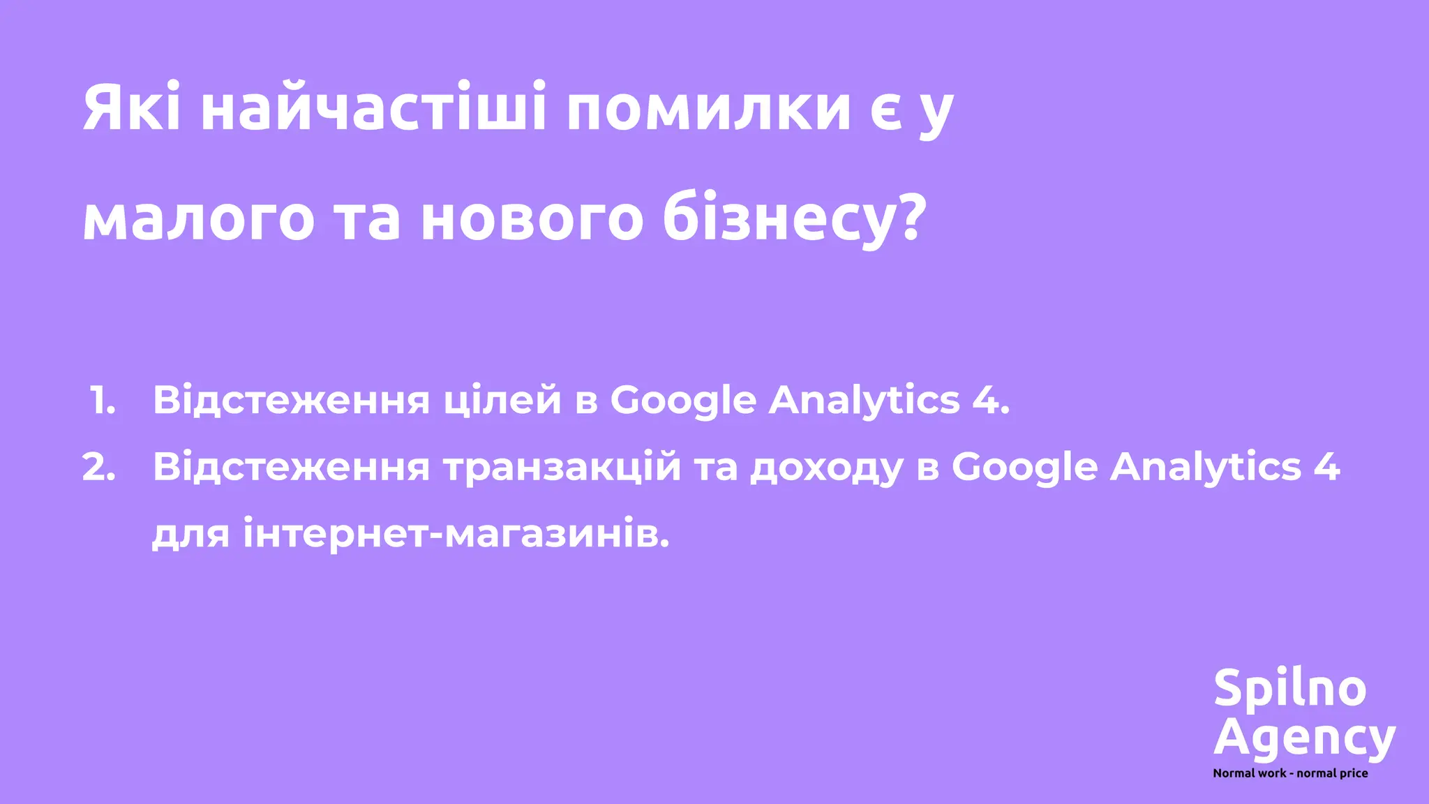 Які найчастіші помилки є у
малого та нового бізнесу?
1. Відстеження цілей в Google Analytics 4.
2. Відстеження транзакцій та доходу в Google Analytics 4
для інтернет-магазинів.
 