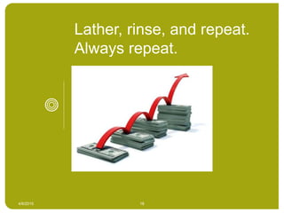 4/6/2015 18
Lather, rinse, and repeat.
Always repeat.
 
