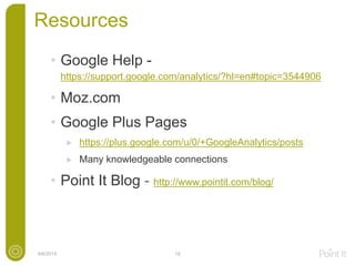 Resources
• Google Help -
https://support.google.com/analytics/?hl=en#topic=3544906
• Moz.com
• Google Plus Pages
https://plus.google.com/u/0/+GoogleAnalytics/posts
Many knowledgeable connections
• Point It Blog - http://www.pointit.com/blog/
4/6/2015 19
 