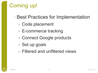 Coming up!
• Best Practices for Implementation
Code placement
E-commerce tracking
Connect Google products
Set up goals
Filtered and unfiltered views
4/6/2015 4
 